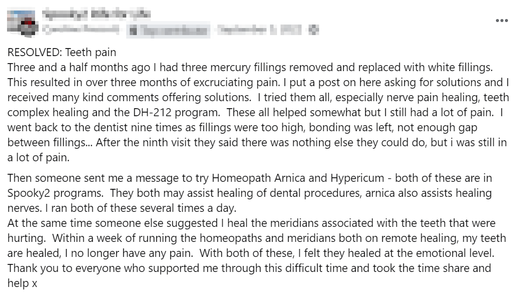 Case 1: Teeth Pain Resolved A user suffered from intense pain after mercury fillings were replaced. After running Homeopath Arnica and Hypericum through Spooky2, the pain disappeared within a week.